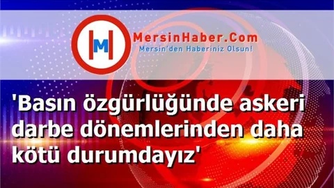 'Basın özgürlüğünde askeri darbe dönemlerinden daha kötü durumdayız'