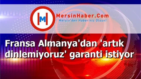 Fransa Almanya'dan 'artık dinlemiyoruz' garanti istiyor