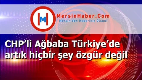 CHP’li Ağbaba Türkiye’de artık hiçbir şey özgür değil