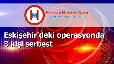 Eskişehir'deki operasyonda 3 kişi serbest
