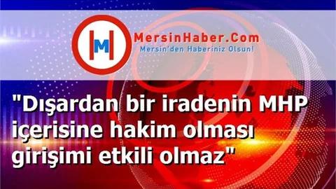 "Dışardan bir iradenin MHP içerisine hakim olması girişimi etkili olmaz"
