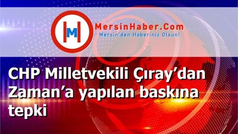CHP Milletvekili Çıray’dan Zaman’a yapılan baskına tepki