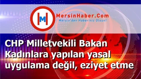 CHP Milletvekili Bakan Kadınlara yapılan yasal uygulama değil, eziyet etme