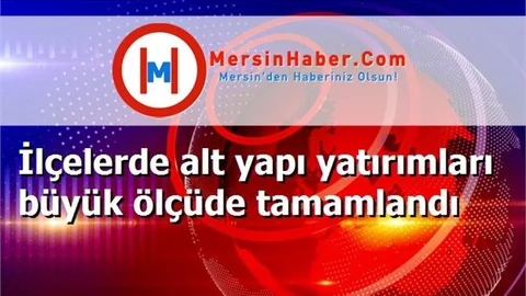 İlçelerde alt yapı yatırımları büyük ölçüde tamamlandı