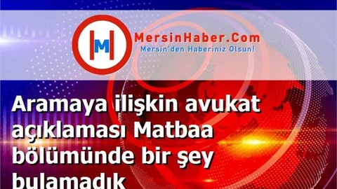 Aramaya ilişkin avukat açıklaması Matbaa bölümünde bir şey bulamadık