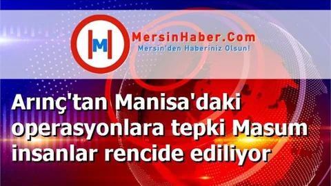 Arınç'tan Manisa'daki operasyonlara tepki Masum insanlar rencide ediliyor