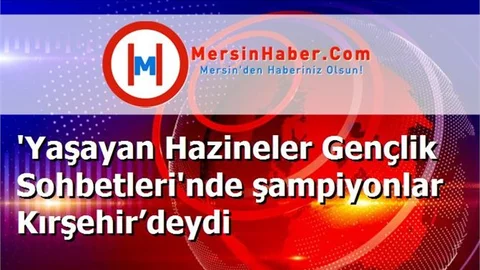 'Yaşayan Hazineler Gençlik Sohbetleri'nde şampiyonlar Kırşehir’deydi