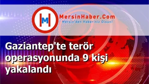 Gaziantep'te terör operasyonunda 9 kişi yakalandı