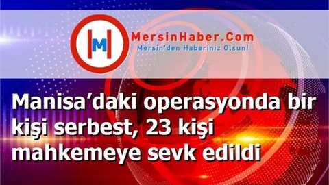 Manisa’daki operasyonda bir kişi serbest, 23 kişi mahkemeye sevk edildi