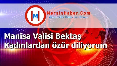 Manisa Valisi Bektaş Kadınlardan özür diliyorum