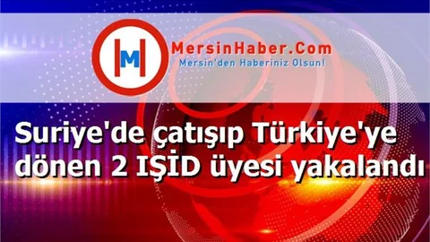 Suriye'de çatışıp Türkiye'ye dönen 2 IŞİD üyesi yakalandı