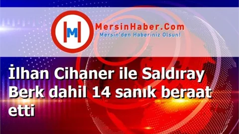 İlhan Cihaner ile Saldıray Berk dahil 14 sanık beraat etti