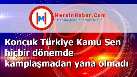 Koncuk Türkiye Kamu Sen hiçbir dönemde kamplaşmadan yana olmadı