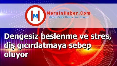 Dengesiz beslenme ve stres, diş gıcırdatmaya sebep oluyor