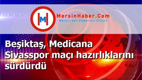 Beşiktaş, Medicana Sivasspor maçı hazırlıklarını sürdürdü