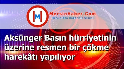 Aksünger Basın hürriyetinin üzerine resmen bir çökme harekâtı yapılıyor
