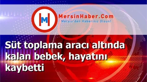 Süt toplama aracı altında kalan bebek, hayatını kaybetti