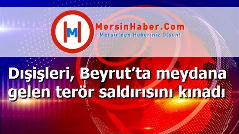Dışişleri, Beyrut’ta meydana gelen terör saldırısını kınadı