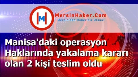 Manisa'daki operasyon Haklarında yakalama kararı olan 2 kişi teslim oldu