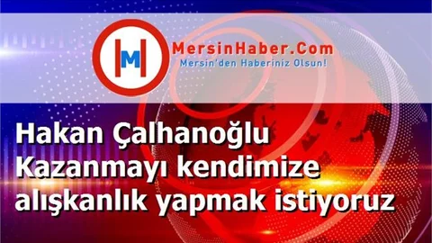 Hakan Çalhanoğlu Kazanmayı kendimize alışkanlık yapmak istiyoruz