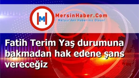 Fatih Terim Yaş durumuna bakmadan hak edene şans vereceğiz