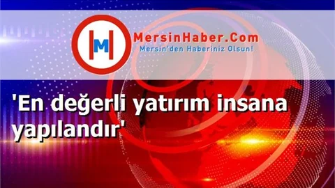 'En değerli yatırım insana yapılandır'