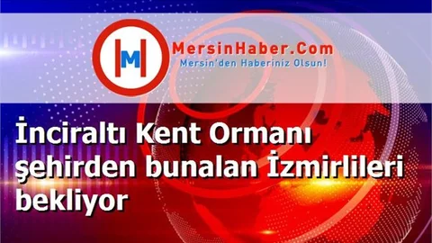İnciraltı Kent Ormanı şehirden bunalan İzmirlileri bekliyor