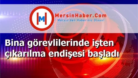 Bina görevlilerinde işten çıkarılma endişesi başladı