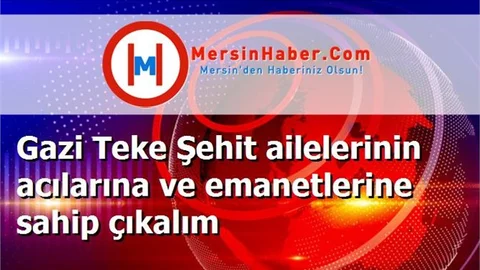 Gazi Teke Şehit ailelerinin acılarına ve emanetlerine sahip çıkalım