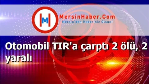 Otomobil TIR'a çarptı 2 ölü, 2 yaralı