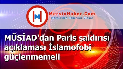 MÜSİAD'dan Paris saldırısı açıklaması İslamofobi güçlenmemeli