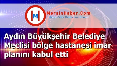 Aydın Büyükşehir Belediye Meclisi bölge hastanesi imar planını kabul etti