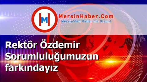 Rektör Özdemir Sorumluluğumuzun farkındayız
