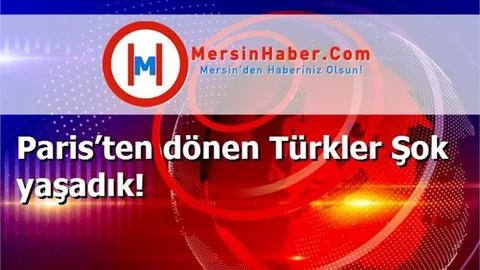 Paris’ten dönen Türkler Şok yaşadık!