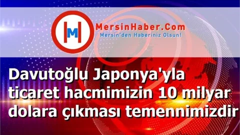 Davutoğlu Japonya'yla ticaret hacmimizin 10 milyar dolara çıkması temennimizdir