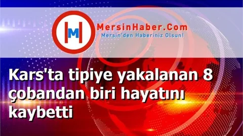 Kars'ta tipiye yakalanan 8 çobandan biri hayatını kaybetti