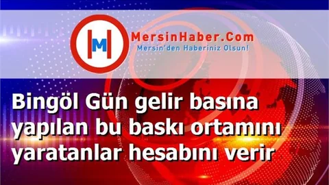 Bingöl Gün gelir basına yapılan bu baskı ortamını yaratanlar hesabını verir