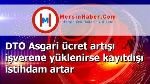 DTO Asgari ücret artışı işverene yüklenirse kayıtdışı istihdam artar