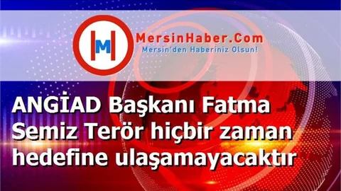 ANGİAD Başkanı Fatma Semiz Terör hiçbir zaman hedefine ulaşamayacaktır