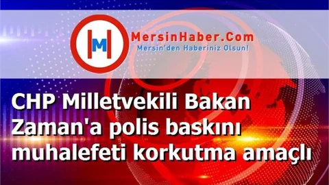 CHP Milletvekili Bakan Zaman'a polis baskını muhalefeti korkutma amaçlı