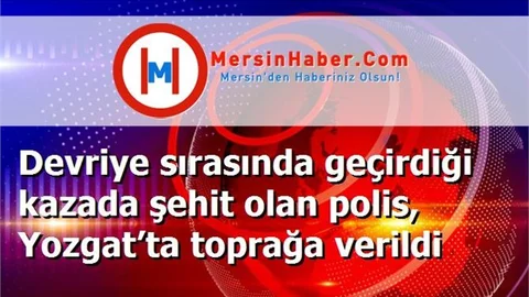Devriye sırasında geçirdiği kazada şehit olan polis, Yozgat’ta toprağa verildi
