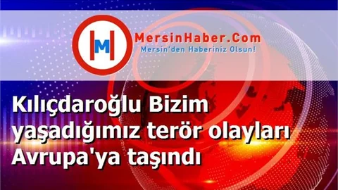 Kılıçdaroğlu Bizim yaşadığımız terör olayları Avrupa'ya taşındı