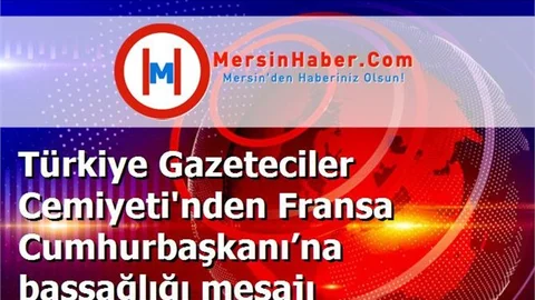 Türkiye Gazeteciler Cemiyeti'nden Fransa Cumhurbaşkanı’na başsağlığı mesajı