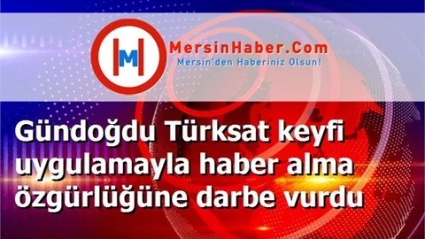 Gündoğdu Türksat keyfi uygulamayla haber alma özgürlüğüne darbe vurdu