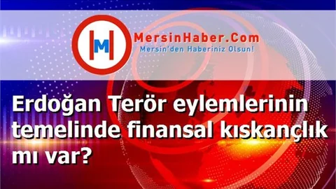 Erdoğan Terör eylemlerinin temelinde finansal kıskançlık mı var?