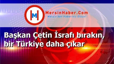 Başkan Çetin İsrafı bırakın, bir Türkiye daha çıkar
