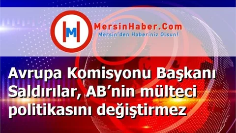 Avrupa Komisyonu Başkanı Saldırılar, AB’nin mülteci politikasını değiştirmez