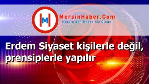 Erdem Siyaset kişilerle değil, prensiplerle yapılır