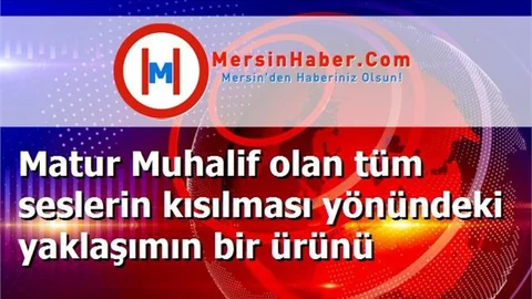 Matur Muhalif olan tüm seslerin kısılması yönündeki yaklaşımın bir ürünü