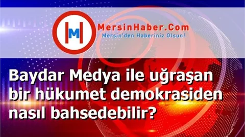 Baydar Medya ile uğraşan bir hükumet demokrasiden nasıl bahsedebilir?